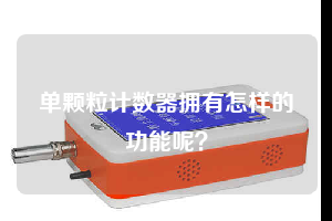 單顆粒計數(shù)器擁有怎樣的功能呢？