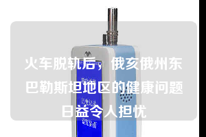 火車脫軌后，俄亥俄州東巴勒斯坦地區(qū)的健康問題日益令人擔憂